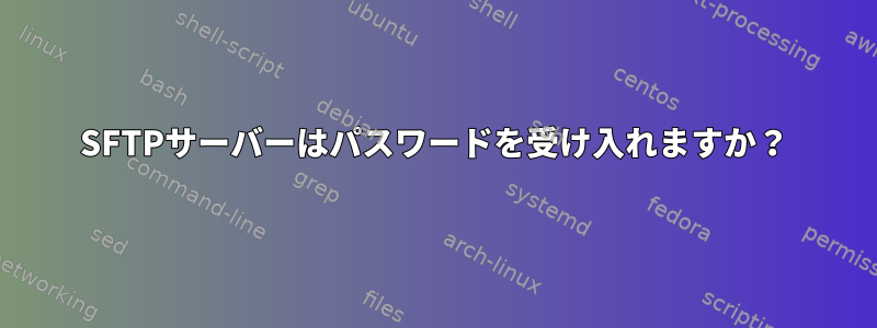 SFTPサーバーはパスワードを受け入れますか？