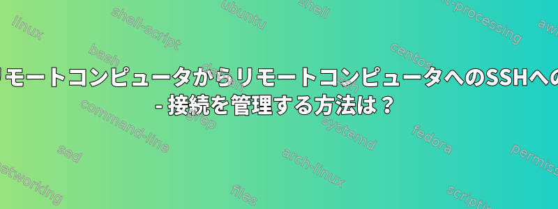 他のリモートコンピュータからリモートコンピュータへのSSHへの接続 - 接続を管理する方法は？