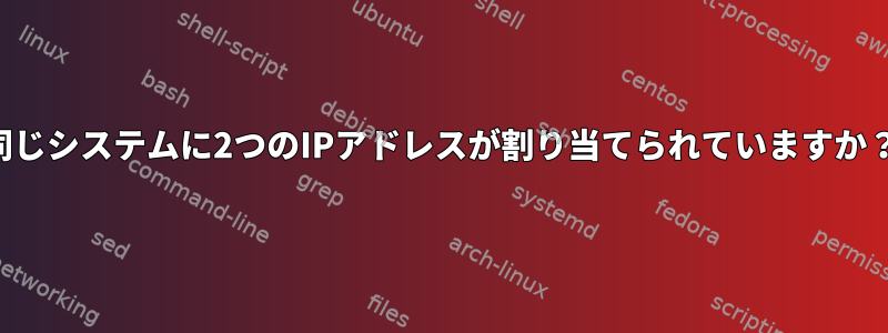 同じシステムに2つのIPアドレスが割り当てられていますか？