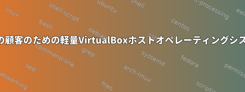 単一の顧客のための軽量VirtualBoxホストオペレーティングシステム