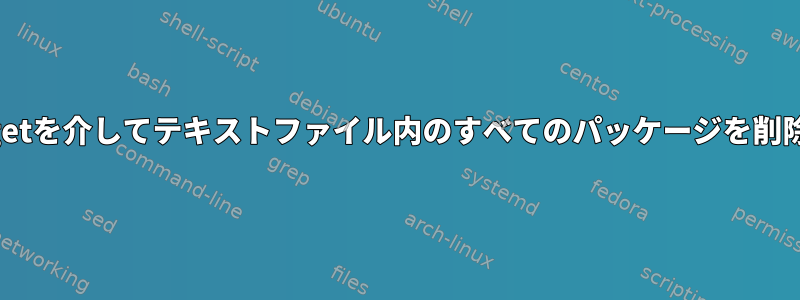 apt-getを介してテキストファイル内のすべてのパッケージを削除する