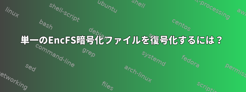 単一のEncFS暗号化ファイルを復号化するには？