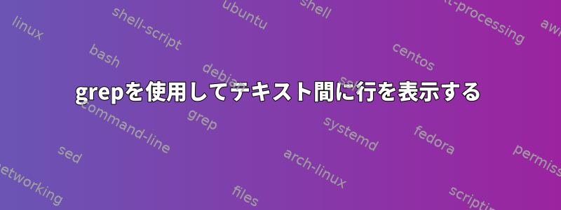 grepを使用してテキスト間に行を表示する