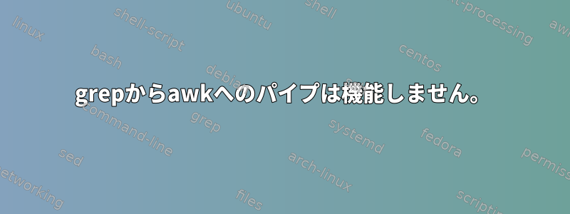 grepからawkへのパイプは機能しません。