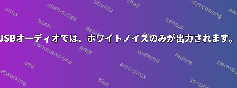 USBオーディオでは、ホワイトノイズのみが出力されます。