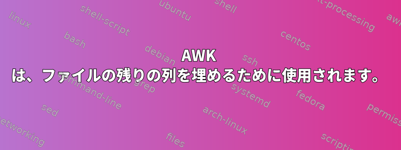 AWK は、ファイルの残りの列を埋めるために使用されます。