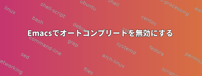 Emacsでオートコンプリートを無効にする