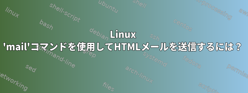 Linux 'mail'コマンドを使用してHTMLメールを送信するには？