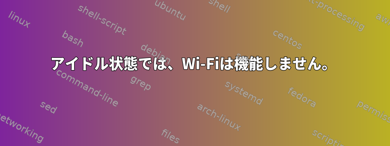 アイドル状態では、Wi-Fiは機能しません。