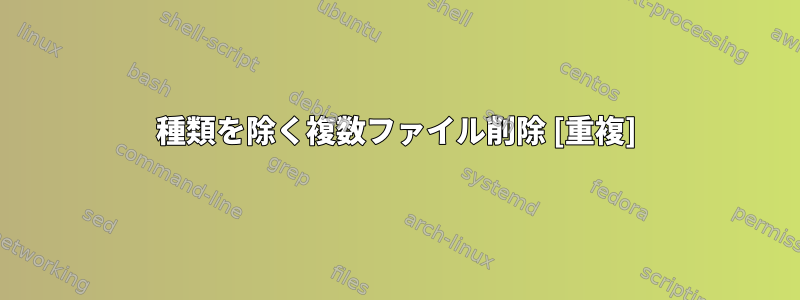 1種類を除く複数ファイル削除 [重複]