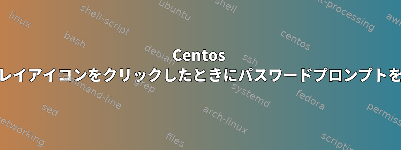 Centos 6.3は、nmアプレットトレイアイコンをクリックしたときにパスワードプロンプトを強制的に表示しますか？