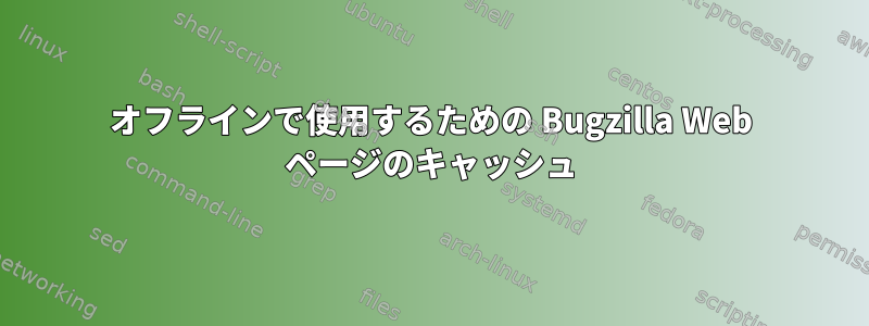 オフラインで使用するための Bugzilla Web ページのキャッシュ