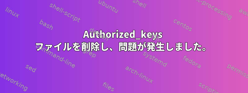 Authorized_keys ファイルを削除し、問題が発生しました。