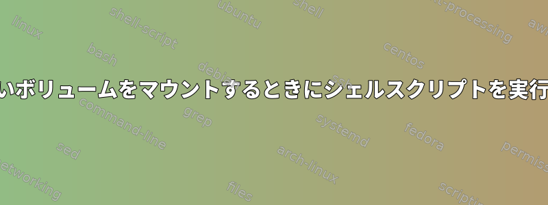 新しいボリュームをマウントするときにシェルスクリプトを実行する