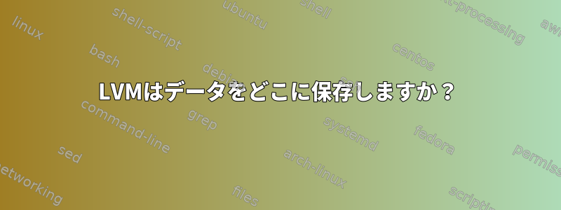 LVMはデータをどこに保存しますか？