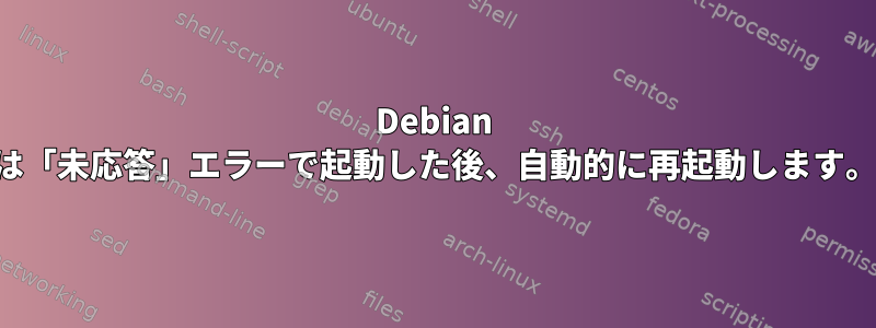 Debian は「未応答」エラーで起動した後、自動的に再起動します。