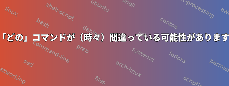 私の「どの」コマンドが（時々）間違っている可能性がありますか？