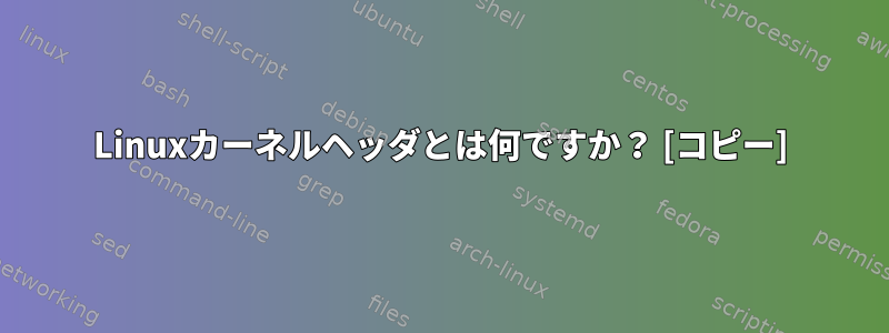 Linuxカーネルヘッダとは何ですか？ [コピー]