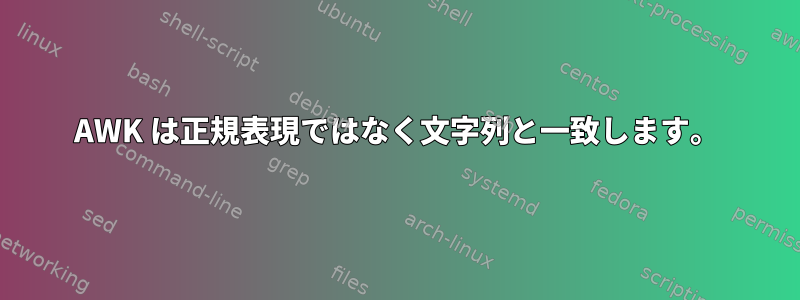 AWK は正規表現ではなく文字列と一致します。