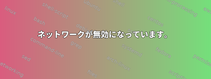 ネットワークが無効になっています。