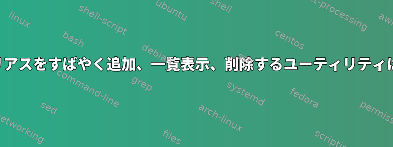 コマンドエイリアスをすばやく追加、一覧表示、削除するユーティリティはありますか？