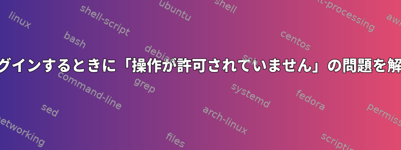 SSH経由でログインするときに「操作が許可されていません」の問題を解決するには？