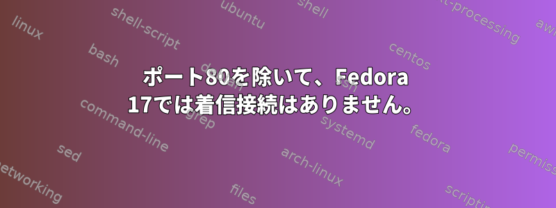 ポート80を除いて、Fedora 17では着信接続はありません。