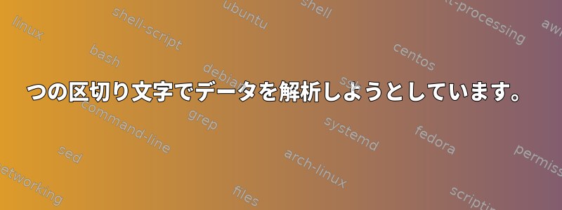 2つの区切り文字でデータを解析しようとしています。