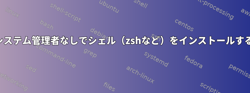 システム管理者なしでシェル（zshなど）をインストールする