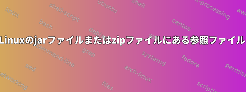 Linuxのjarファイルまたはzipファイルにある参照ファイル