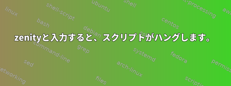 zenityと入力すると、スクリプトがハングします。