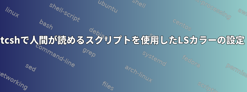 tcshで人間が読めるスクリプトを使用したLSカラーの設定