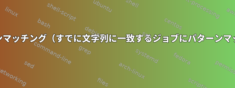 awk拡張パターンマッチング（すでに文字列に一致するジョブにパターンマッチングを含む）