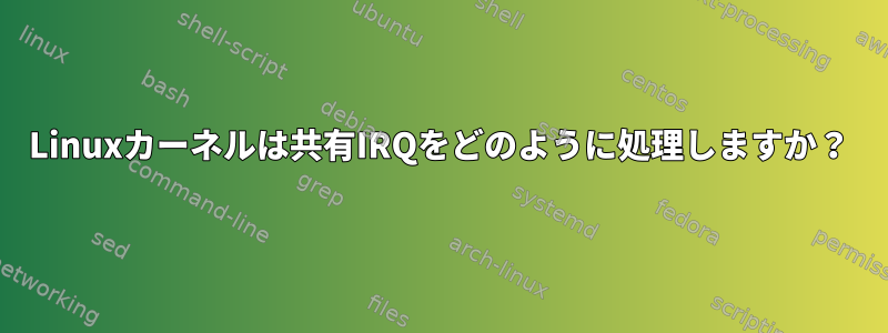 Linuxカーネルは共有IRQをどのように処理しますか？