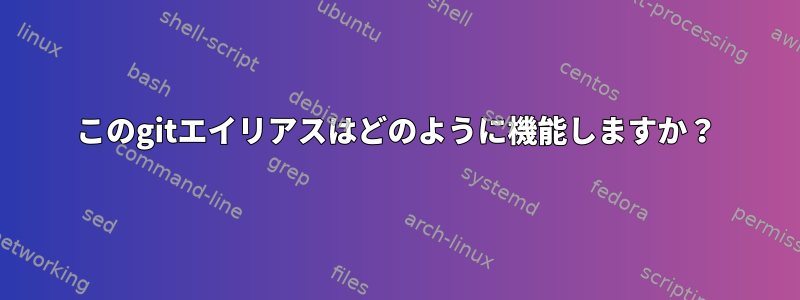 このgitエイリアスはどのように機能しますか？