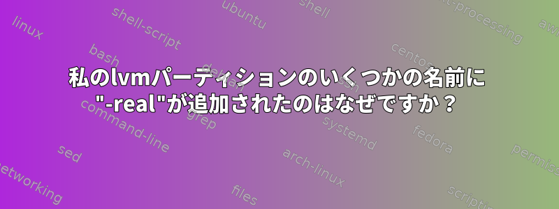 私のlvmパーティションのいくつかの名前に "-real"が追加されたのはなぜですか？