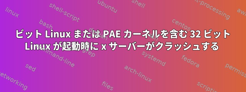 64 ビット Linux または PAE カーネルを含む 32 ビット Linux が起動時に x サーバーがクラッシュする