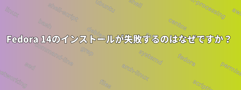 Fedora 14のインストールが失敗するのはなぜですか？