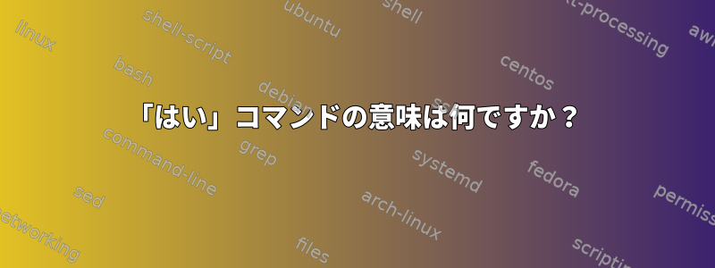 「はい」コマンドの意味は何ですか？