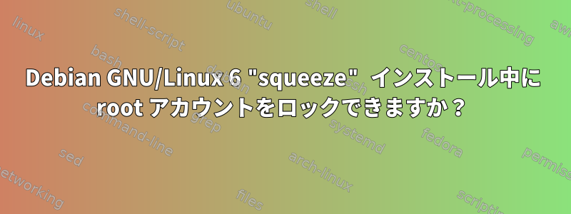 Debian GNU/Linux 6 "squeeze" インストール中に root アカウントをロックできますか？