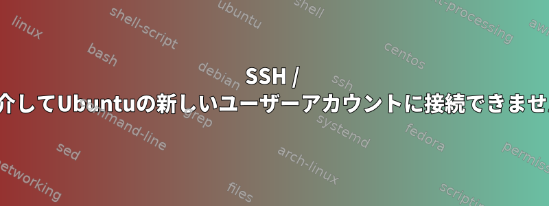 SSH / FTPを介してUbuntuの新しいユーザーアカウントに接続できませんか？