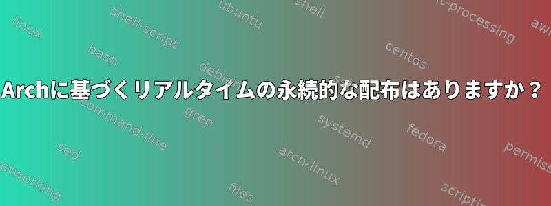 Archに基づくリアルタイムの永続的な配布はありますか？