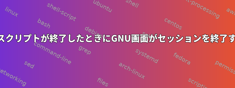 実行されたスクリプトが終了したときにGNU画面がセッションを終了するのを防ぐ