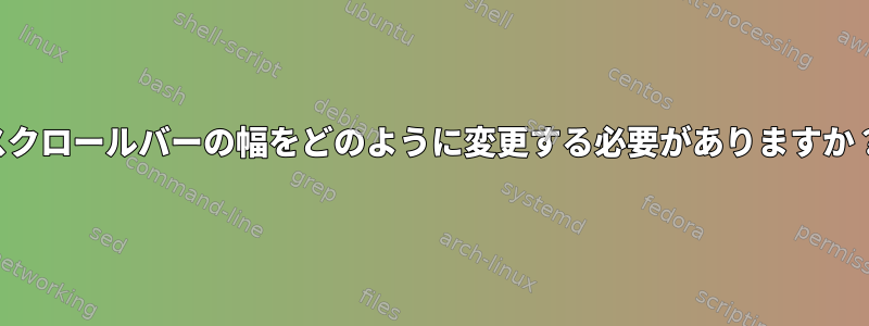 スクロールバーの幅をどのように変更する必要がありますか？