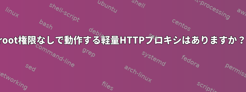 root権限なしで動作する軽量HTTPプロキシはありますか？