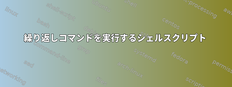 繰り返しコマンドを実行するシェルスクリプト