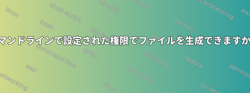 コマンドラインで設定された権限でファイルを生成できますか？