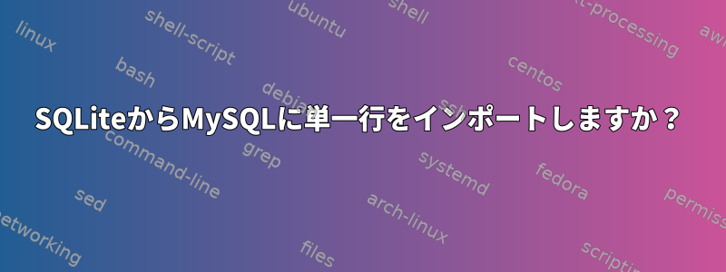 SQLiteからMySQLに単一行をインポートしますか？