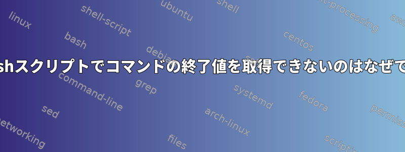 このbashスクリプトでコマンドの終了値を取得できないのはなぜですか？