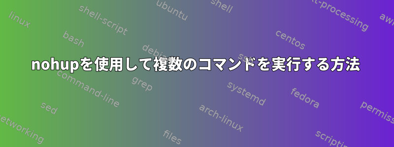 nohupを使用して複数のコマンドを実行する方法